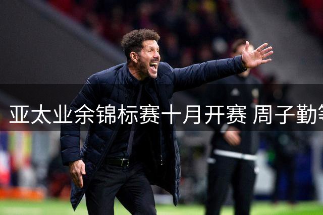 亚太业余锦标赛十月开赛 周子勤等内地七人出战