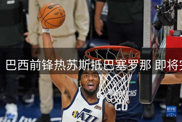 巴西前锋热苏斯抵巴塞罗那 即将完成加盟巴萨手续